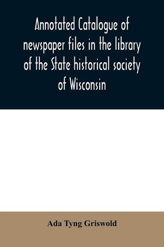 Annotated Catalogue of Newspaper Files in the Library of the State Historical Society of Wisconsin