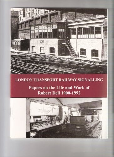 London Transport Railway Signalling Papers on the Life and Work of Robert Dell, 1900-1992, Signal Engineer to the London Passenger Transport Board and Its Successors