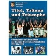 Titel, Tränen und Triumphe Geschichte und Geschichten der Fußball-Europameisterschaften 1960 bis 2008