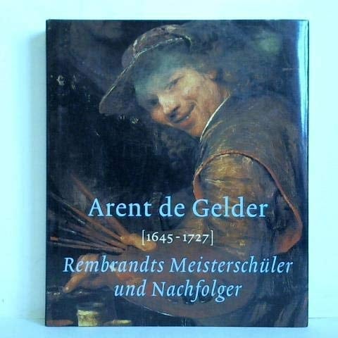 Arent de Gelder, 1645-1727 Rembrandts Meisterschüler und Nachfolger