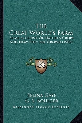 The Great World's Farm: Some Account Of Nature's Crops And How They Are Grown (1905)