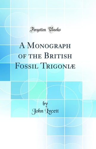A Monograph of the British Fossil Trigoniae (Classic Reprint)