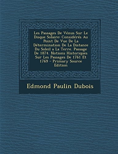 Les Passages de Vénus Sur Le Disque Solaire Considérés Au Point de Vue de la Détermination de la Distance Du Soleil a la Terre. Passage de 1874. Noti