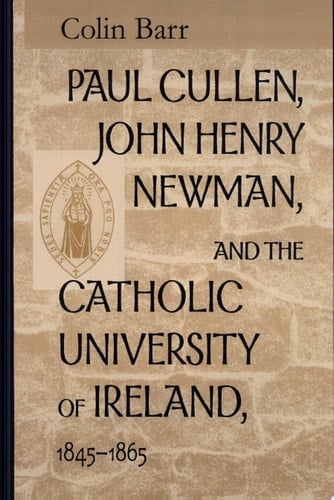 Paul Cullen, John Henry Newman, and the Catholic University of Ireland, 1845-1865