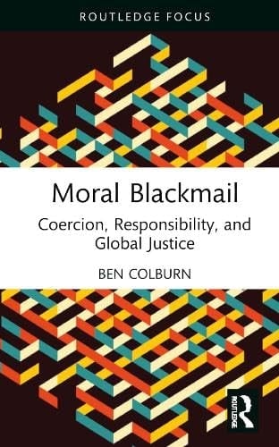 Moral Blackmail Coercion, Responsibility, and Global Justice