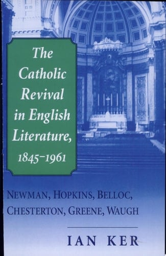 The Catholic Revival in English Literature, 1845-1961 Newman, Hopkins, Belloc, Chesterton, Greene, Waugh