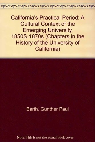 California's Practical Period: A Cultural Context of the Emerging University, 1850S-1870s (Chapters in the History of the University of California)