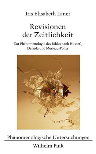 Revisionen der Zeitlichkeit zur Phänomenologie des Bildes nach Husserl, Derrida und Merleau-Ponty