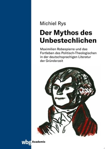 Der Mythos des Unbestechlichen Maximilien Robespierre und das Fortleben des Politisch-Theologischen in der deutschsprachigen Literatur der Gründerzeit