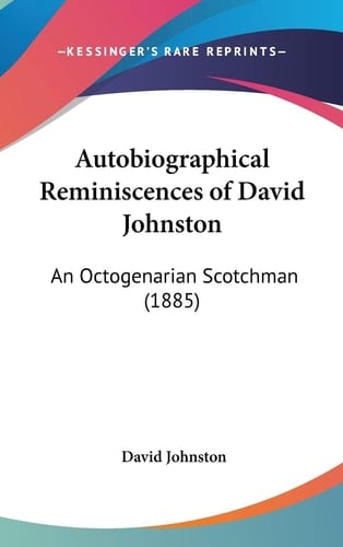 Autobiographical Reminiscences of David Johnston An Octogenarian Scotchman (1885)