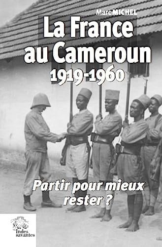 La France au Cameroun, 1919-1960 "partir pour mieux rester?"