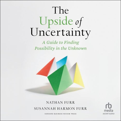 The Upside of Uncertainty: A Guide to Finding Possibility in the Unknown