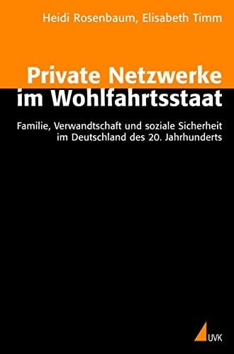 Private Netzwerke im Wohlfahrtsstaat: Familie, Verwandtschaft und soziale Sicherheit im Deutschland des 20. Jahrhunderts