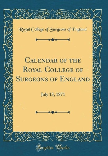 Calendar of the Royal College of Surgeons of England July 13, 1871 (Classic Reprint)