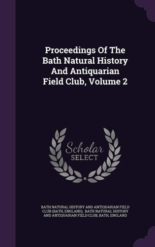 Proceedings Of The Bath Natural History And Antiquarian Field Club, Volume 2