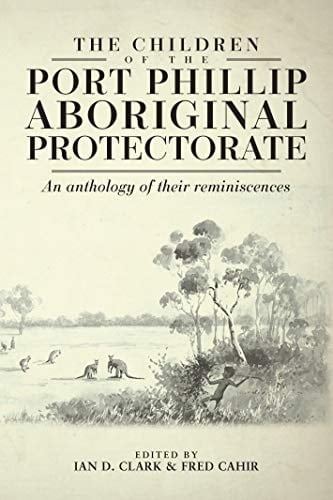 The Children of the Port Phillip Aboriginal Protectorate An Anthology of Their Reminiscences