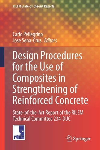 Design Procedures for the Use of Composites in Strengthening of Reinforced Concrete Structures State-of-the-Art Report of the RILEM Technical Committee 234-DUC