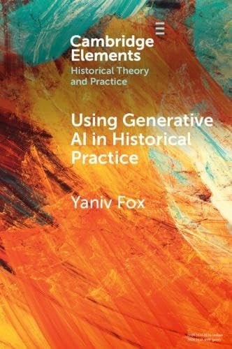 Using Generative AI in Historical Practice (Elements in Historical Theory and Practice)