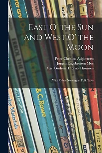 East O' the Sun and West O' the Moon With Other Norwegian Folk Tales