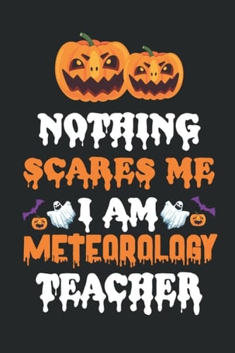 NOTHING SEARES ME I AM METEOROLOGY TEACHER: Halloween Journal Notebook To Write In - Halloween Themed Gifts For Teacher, Halloween Notebook & Journal Great Gift For your Teacher.