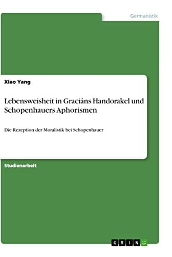 Lebensweisheit in Graciáns Handorakel und Schopenhauers Aphorismen Die Rezeption der Moralistik bei Schopenhauer