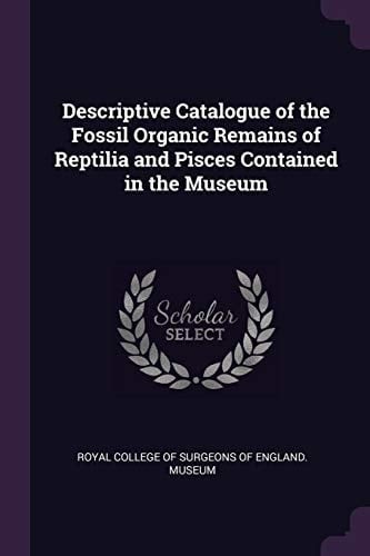 Descriptive Catalogue of the Fossil Organic Remains of Reptilia and Pisces Contained in the Museum