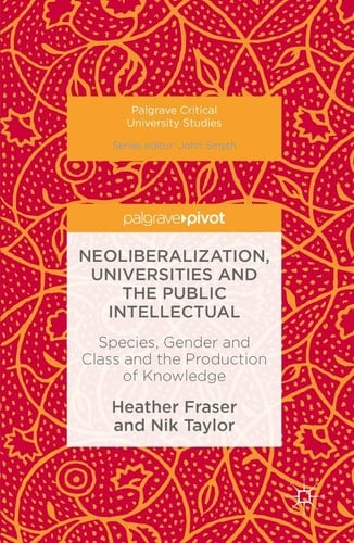 Neoliberalization, Universities and the Public Intellectual Species, Gender and Class and the Production of Knowledge