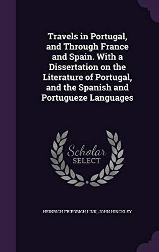 Travels in Portugal, and Through France and Spain. with a Dissertation on the Literature of Portugal, and the Spanish and Portugueze Languages