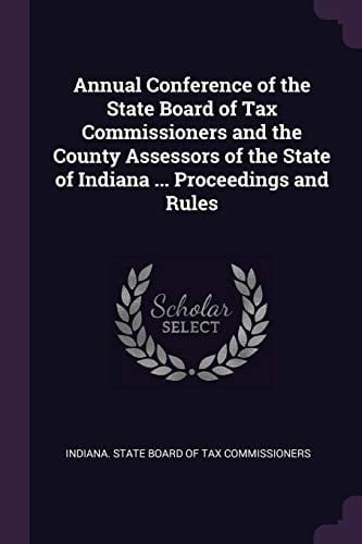 Annual Conference of the State Board of Tax Commissioners and the County Assessors of the State of Indiana ... Proceedings and Rules