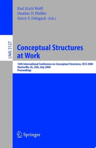 Conceptual Structures at Work 12th International Conference on Conceptual Structures, ICCS 2004, Huntsville, AL, USA, July 19-23, 2004, Proceedings