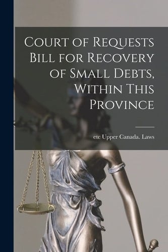 Court of Requests Bill for Recovery of Small Debts, Within This Province [microform]