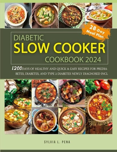 Diabetic Slow Cooker Cookbook 2024: 1200 Days of Healthy and Quick & Easy Recipes for Prediabetes, Diabetes, and Type 2 Diabetes Newly Diagnosed Incl.28-Day Meal Plan