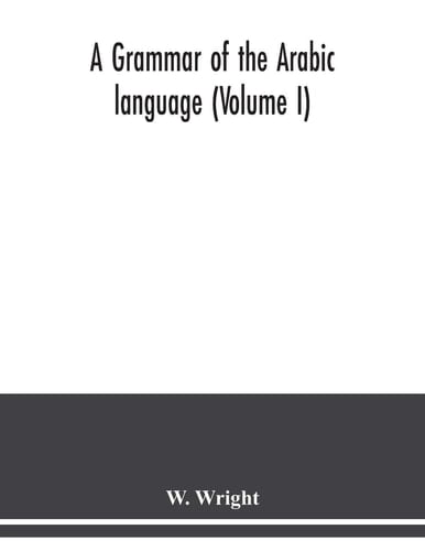 A Grammar of the Arabic Language (Volume I)