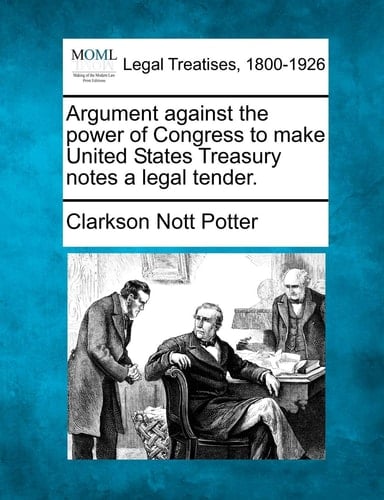 Argument against the power of Congress to make United States Treasury notes a legal tender.