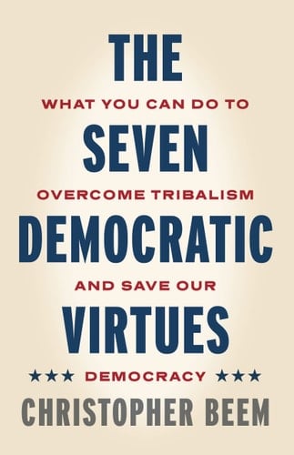 The Seven Democratic Virtues What You Can Do to Overcome Tribalism and Save Our Democracy