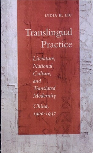 Translingual Practice Literature, National Culture, and Translated Modernity—China, 1900-1937