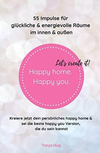 Happy home. Happy you. Let's create it!: 55 Impulse für glückliche & energievolle Räume – im innen & außen (German Edition)