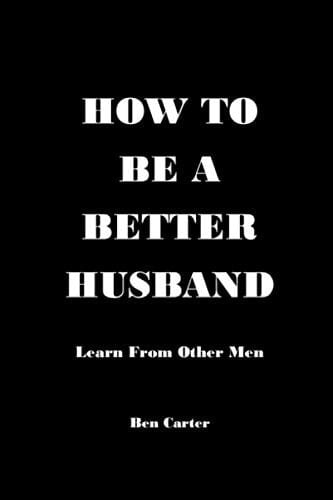 HOW TO BE A BETTER HUSBAND: Learn From Other Men