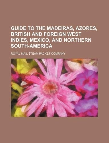 Guide to the Madeiras, Azores, British and foreign West Indies, Mexico, and Northern South-America