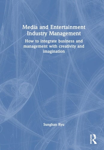 Media and Entertainment Industry Management How to Integrate Business and Management with Creativity and Imagination
