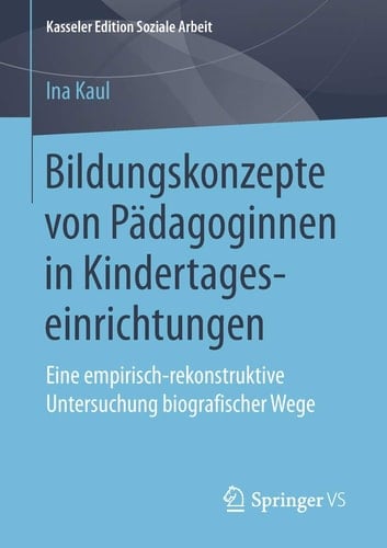 Bildungskonzepte von Pädagoginnen in Kindertageseinrichtungen Eine empirisch-rekonstruktive Untersuchung biografischer Wege