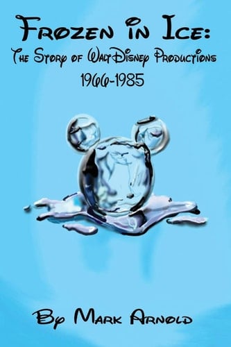 Frozen in Ice The Story of Walt Disney Productions, 1966-1985