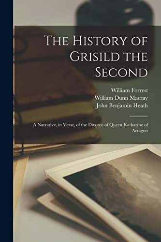 The History of Grisild the Second A Narrative, in Verse, of the Divorce of Queen Katharine of Arragon