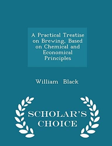 A Practical Treatise on Brewing, Based on Chemical and Economical Principles - Scholar's Choice Edition