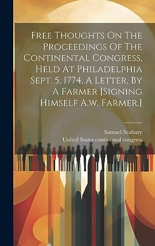 Free Thoughts On The Proceedings Of The Continental Congress, Held At Philadelphia Sept. 5, 1774, A Letter, By A Farmer [signing Himself A.w. Farmer.]