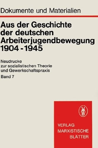 Aus der Geschichte der deutschen Arbeiterjugendbewegung: 1904-1945 : Dokumente u. Materialien (Neudrucke zur sozialistischen Theorie und Gewerkschaftspraxis ; Bd. 7) (German Edition)