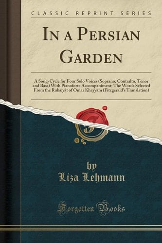 In a Persian Garden A Song-Cycle for Four Solo Voices (Soprano, Contralto, Tenor and Bass) with Pianoforte Accompaniment; The Words Selected from the Rubaiyát of Omar Khayyam (Fitzgerald's Translation) (Classic Reprint)