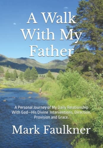 A Walk With My Father: A Personal Journey of my Daily Relationship With God—His Divine Interventions, Direction, Provision and Grace.