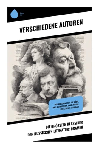 Die größten Klassiker der russischen Literatur: Dramen: Der Kirschgarten, Die Möwe, Drei Schwestern, Onkel Wanja, Der lebende Leichnam (German Edition)