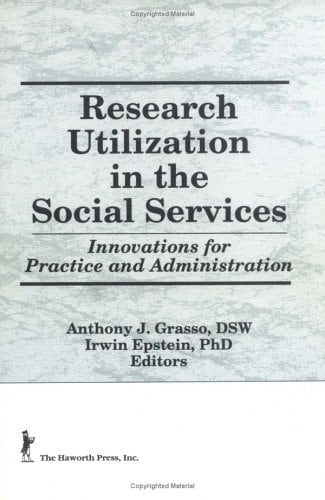 Research Utilization in the Social Services: Innovations for Practice and Administration (Haworth Social Administration)